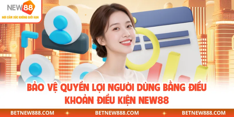 Bảo vệ quyền lợi người dùng bằng điều khoản điều kiện NEW88