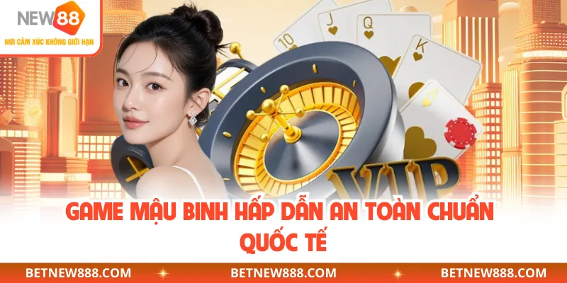Game mậu binh hấp dẫn an toàn chuẩn quốc tế